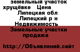 земельный участок хрущёвке › Цена ­ 100 000 - Липецкая обл., Липецкий р-н Недвижимость » Земельные участки продажа   